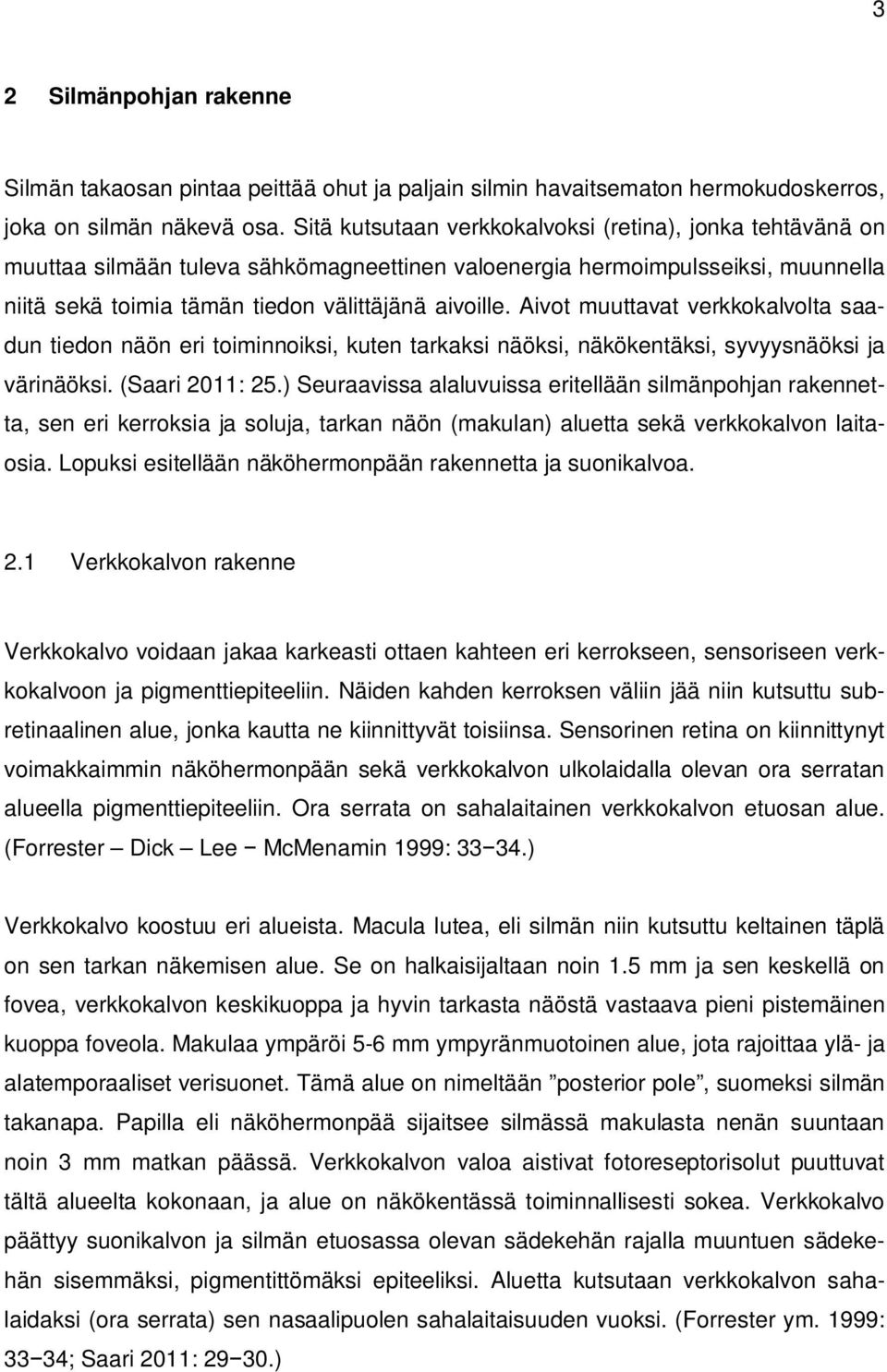 Aivot muuttavat verkkokalvolta saadun tiedon näön eri toiminnoiksi, kuten tarkaksi näöksi, näkökentäksi, syvyysnäöksi ja värinäöksi. (Saari 2011: 25.