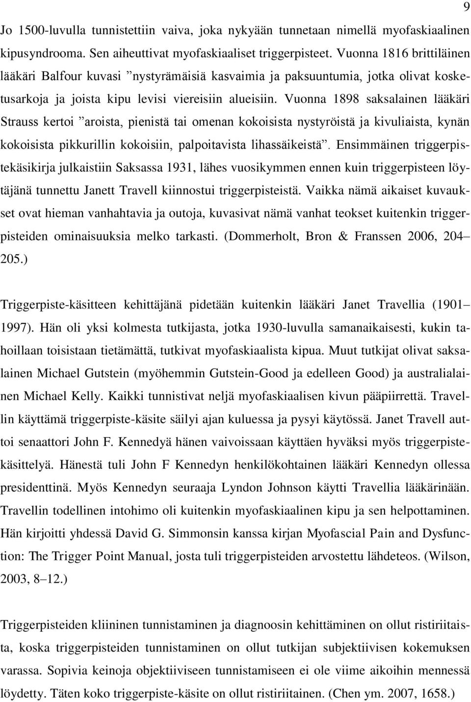 Vuonna 1898 saksalainen lääkäri Strauss kertoi aroista, pienistä tai omenan kokoisista nystyröistä ja kivuliaista, kynän kokoisista pikkurillin kokoisiin, palpoitavista lihassäikeistä.