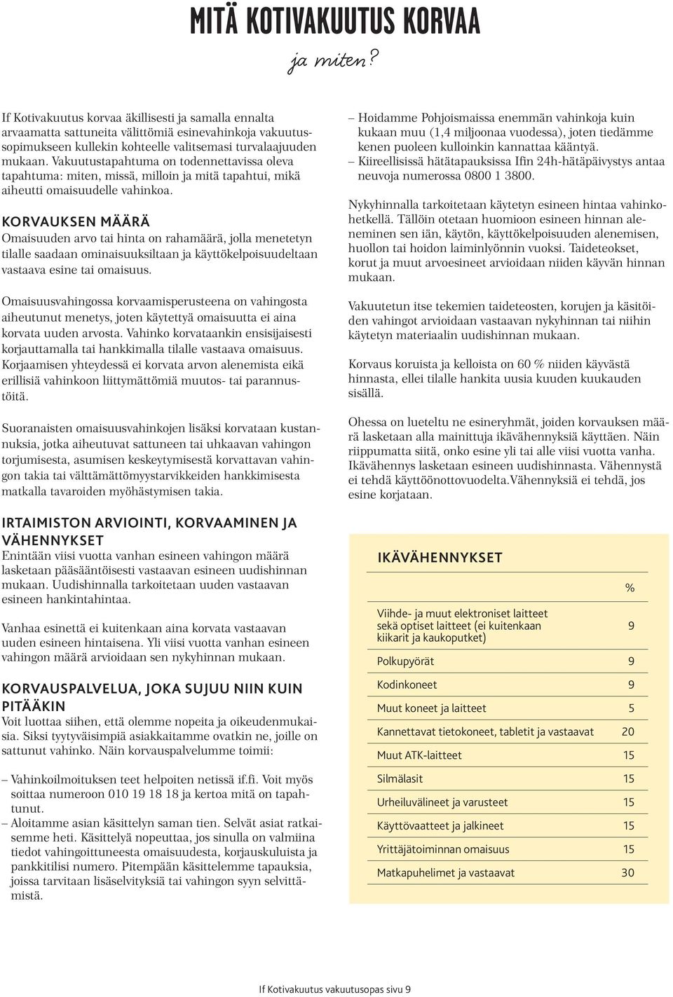 Vakuutustapahtuma on todennettavissa oleva tapahtuma: miten, missä, milloin ja mitä tapahtui, mikä aiheutti omaisuudelle vahinkoa.