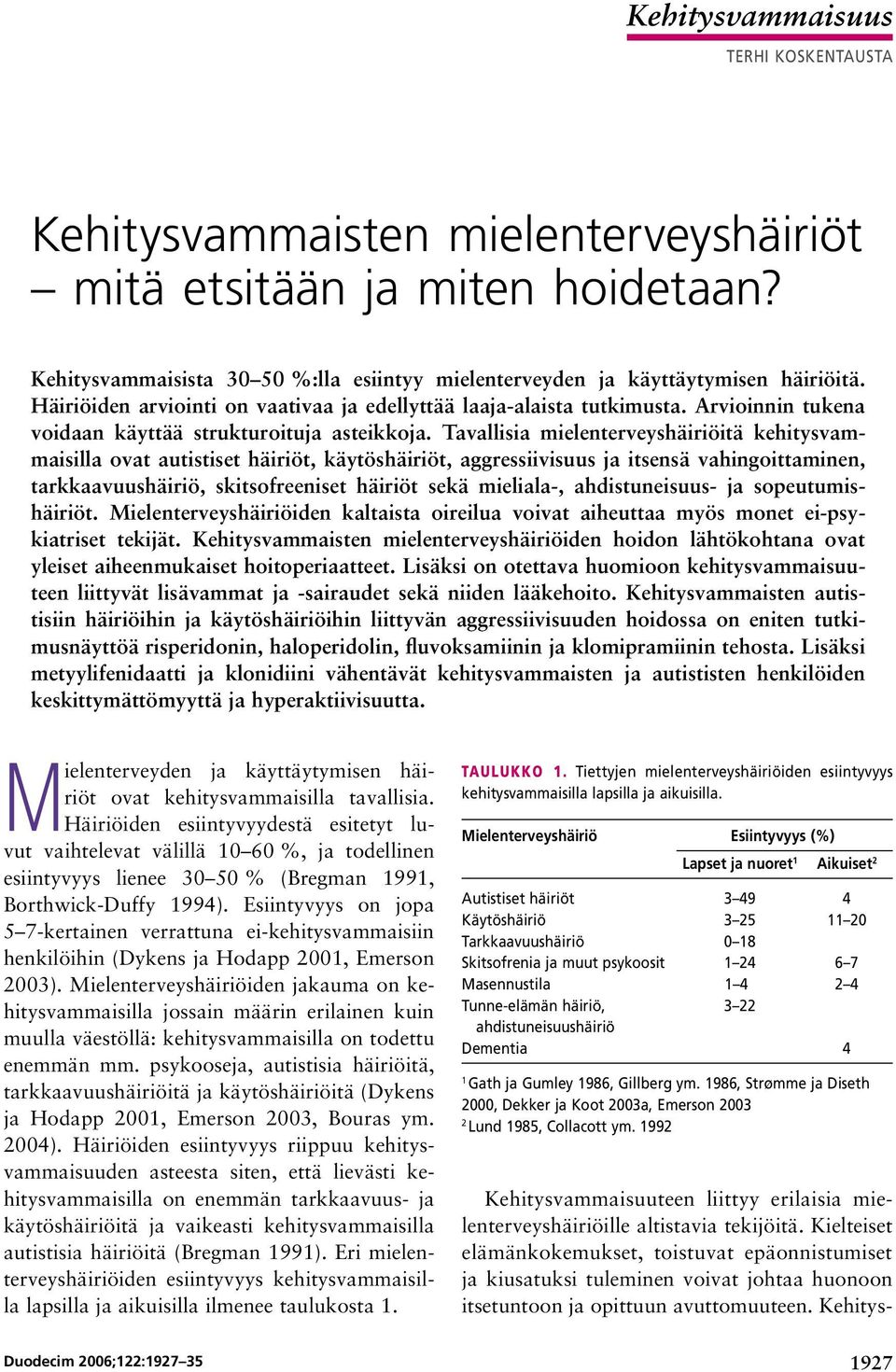 Tavallisia mielenterveyshäiriöitä kehitysvammaisilla ovat autistiset häiriöt, käytöshäiriöt, aggressiivisuus ja itsensä vahingoittaminen, tarkkaavuushäiriö, skitsofreeniset häiriöt sekä mieliala,