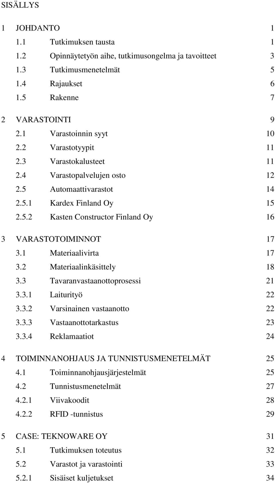 1 Materiaalivirta 17 3.2 Materiaalinkäsittely 18 3.3 Tavaranvastaanottoprosessi 21 3.3.1 Laiturityö 22 3.3.2 Varsinainen vastaanotto 22 3.3.3 Vastaanottotarkastus 23 3.3.4 Reklamaatiot 24 4 TOIMINNANOHJAUS JA TUNNISTUSMENETELMÄT 25 4.