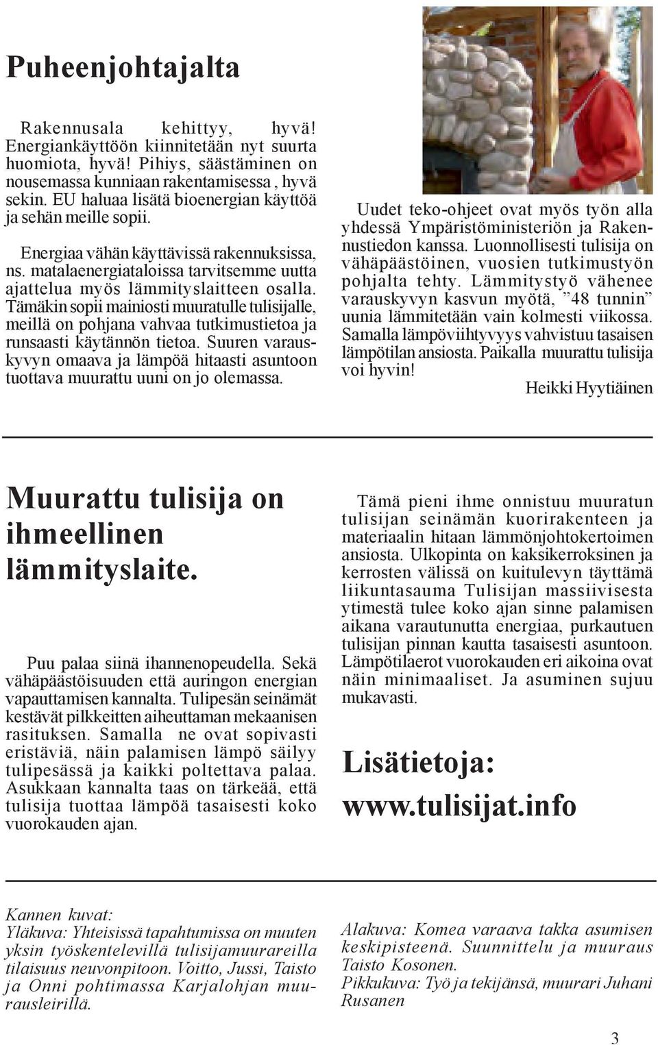 Tämäkin sopii mainiosti muuratulle tulisijalle, meillä on pohjana vahvaa tutkimustietoa ja runsaasti käytännön tietoa.