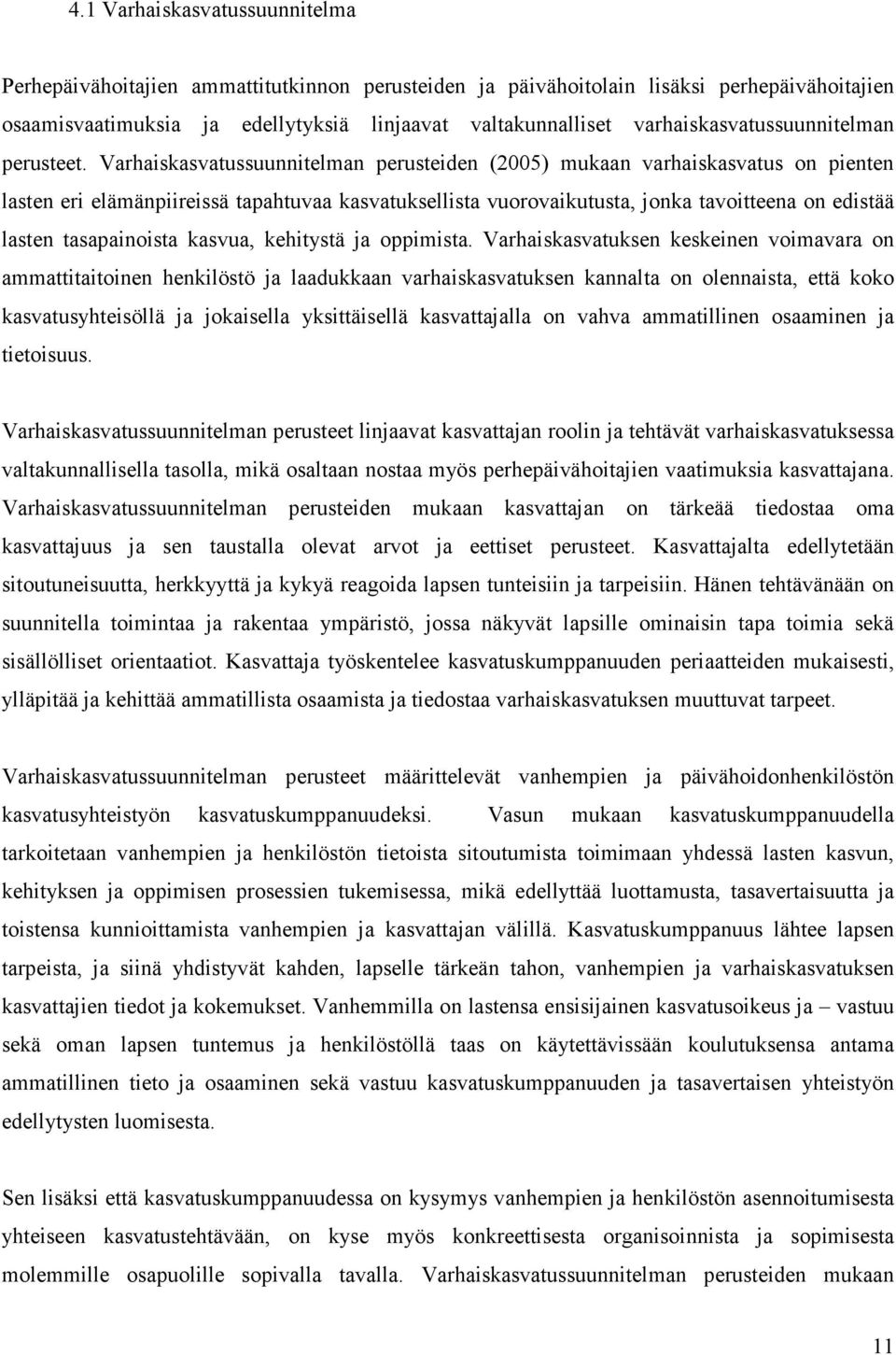 Varhaiskasvatussuunnitelman perusteiden (2005) mukaan varhaiskasvatus on pienten lasten eri elämänpiireissä tapahtuvaa kasvatuksellista vuorovaikutusta, jonka tavoitteena on edistää lasten