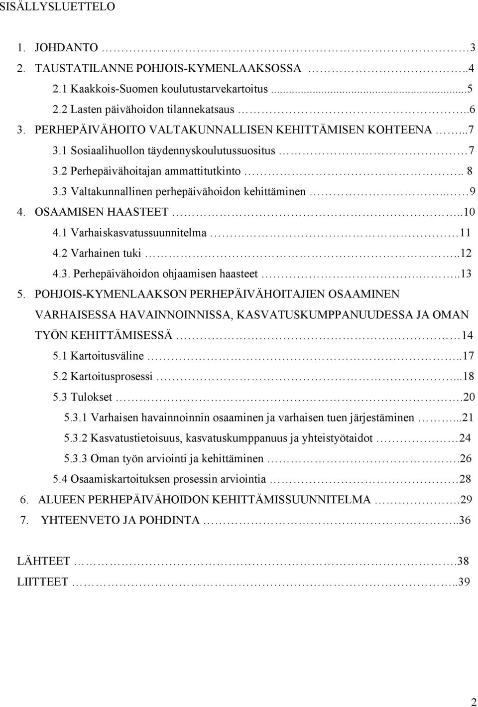 3 Valtakunnallinen perhepäivähoidon kehittäminen.. 9 4. OSAAMISEN HAASTEET..10 4.1 Varhaiskasvatussuunnitelma 11 4.2 Varhainen tuki..12 4.3. Perhepäivähoidon ohjaamisen haasteet...13 5.