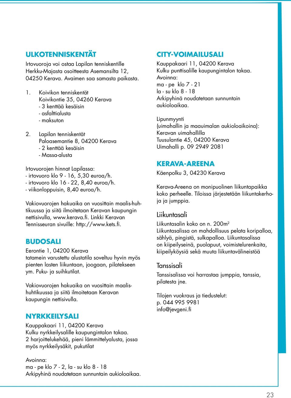 Lapilan tenniskentät Paloasemantie 8, 04200 Kerava - 2 kenttää kesäisin - Massa-alusta Irtovuorojen hinnat Lapilassa: - irtovuoro klo 9-16, 5,30 euroa/h. - irtovuoro klo 16-22, 8,40 euroa/h.