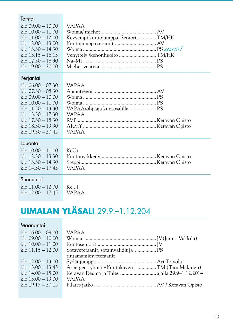 .. AV Kevyempi kuntojumppa, Seniorit... TM/HK Kuntojumppa seniorit... AV Woima... PS uusi! Venyttely /kehonhuolto... TM/HK Na Mi... PS Miehet vaativa... PS Aamutreeni... AV Woima... PS Woima.