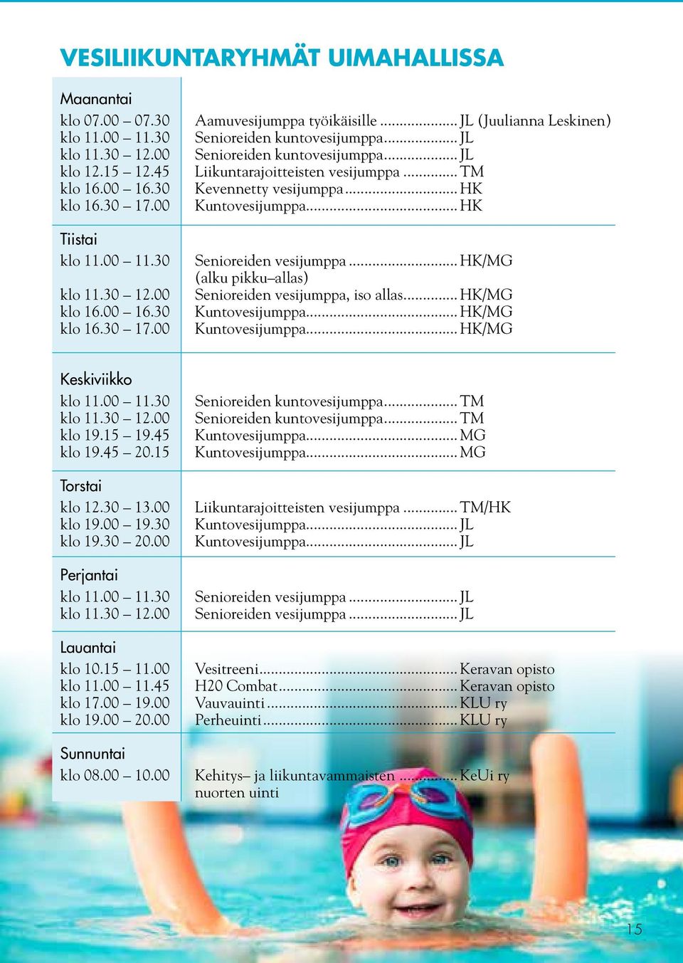 .. HK Senioreiden vesijumppa... HK/MG (alku pikku allas) Senioreiden vesijumppa, iso allas... HK/MG Kuntovesijumppa... HK/MG Kuntovesijumppa... HK/MG Keskiviikko klo 11.00 11.30 klo 11.30 12.