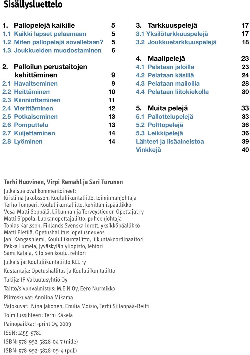 1 Yksilötarkkuuspelejä 17 3.2 Joukkuetarkkuuspelejä 18 4. Maalipelejä 23 4.1 Pelataan jaloilla 23 4.2 Pelataan käsillä 24 4.3 Pelataan mailoilla 28 4.4 Pelataan liitokiekolla 30 5. Muita pelejä 33 5.