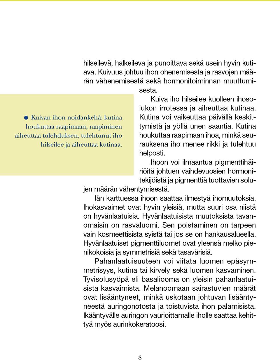 Kutina voi vaikeuttaa päivällä keskittymistä ja yöllä unen saantia. Kutina houkuttaa raapimaan ihoa, minkä seurauksena iho menee rikki ja tulehtuu helposti.