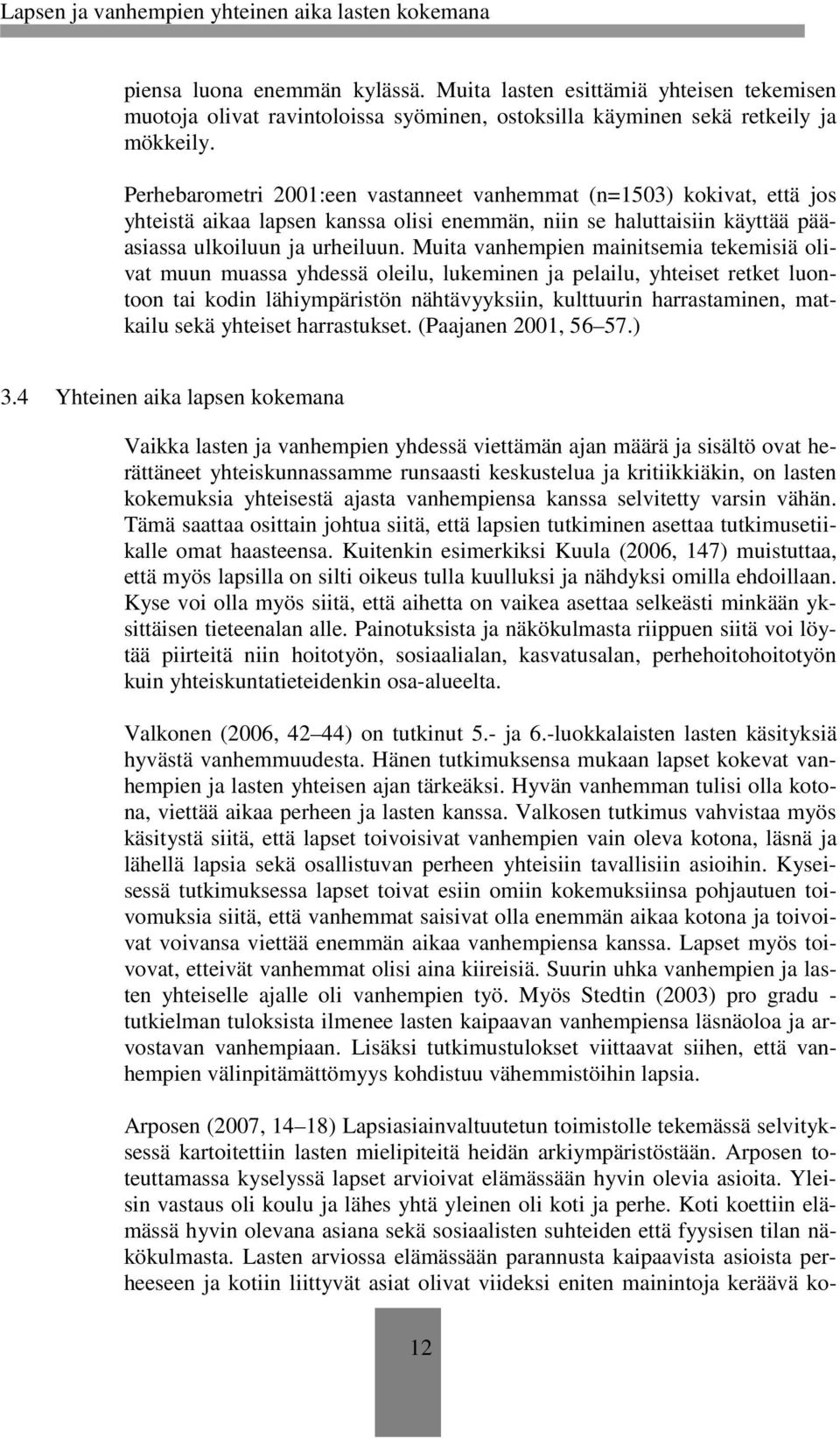 Muita vanhempien mainitsemia tekemisiä olivat muun muassa yhdessä oleilu, lukeminen ja pelailu, yhteiset retket luontoon tai kodin lähiympäristön nähtävyyksiin, kulttuurin harrastaminen, matkailu