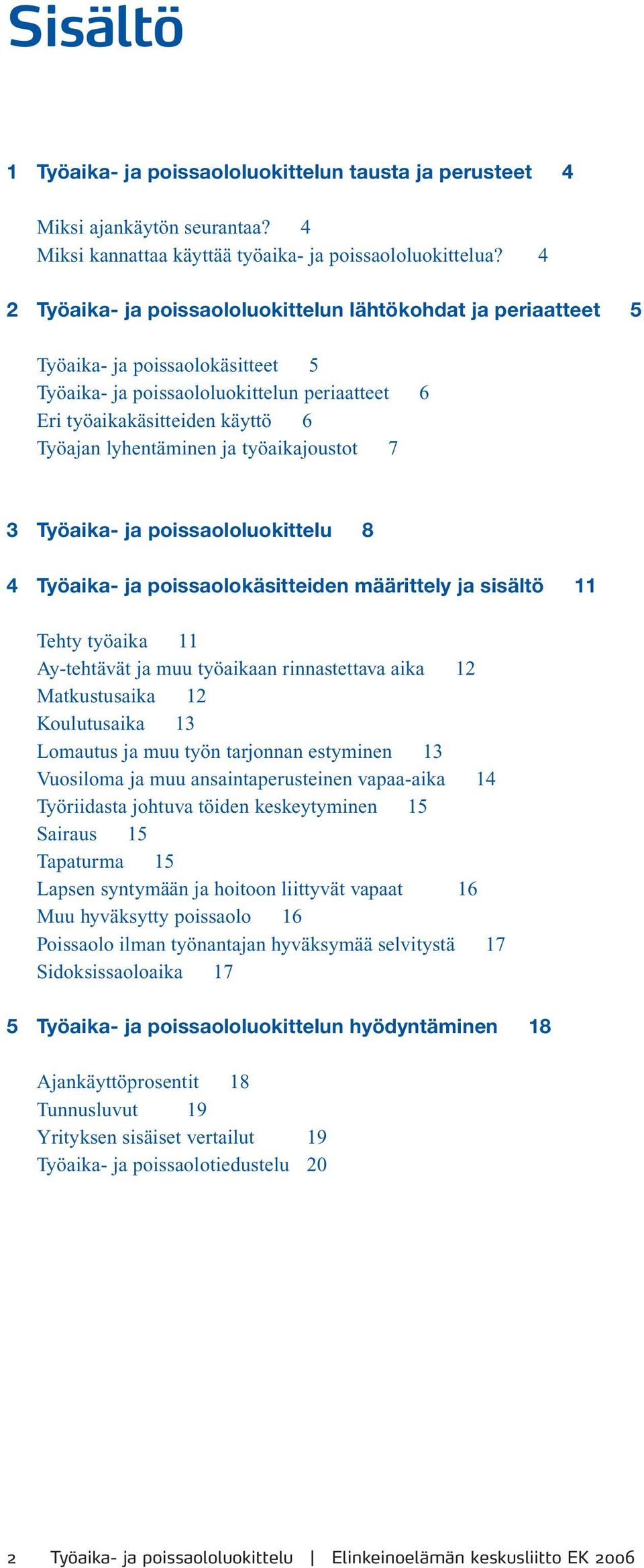 ja työaikajoustot 7 3 Työaika- ja poissaololuokittelu 8 4 Työaika- ja poissaolokäsitteiden määrittely ja sisältö 11 Tehty työaika 11 Ay-tehtävät ja muu työaikaan rinnastettava aika 12 Matkustusaika