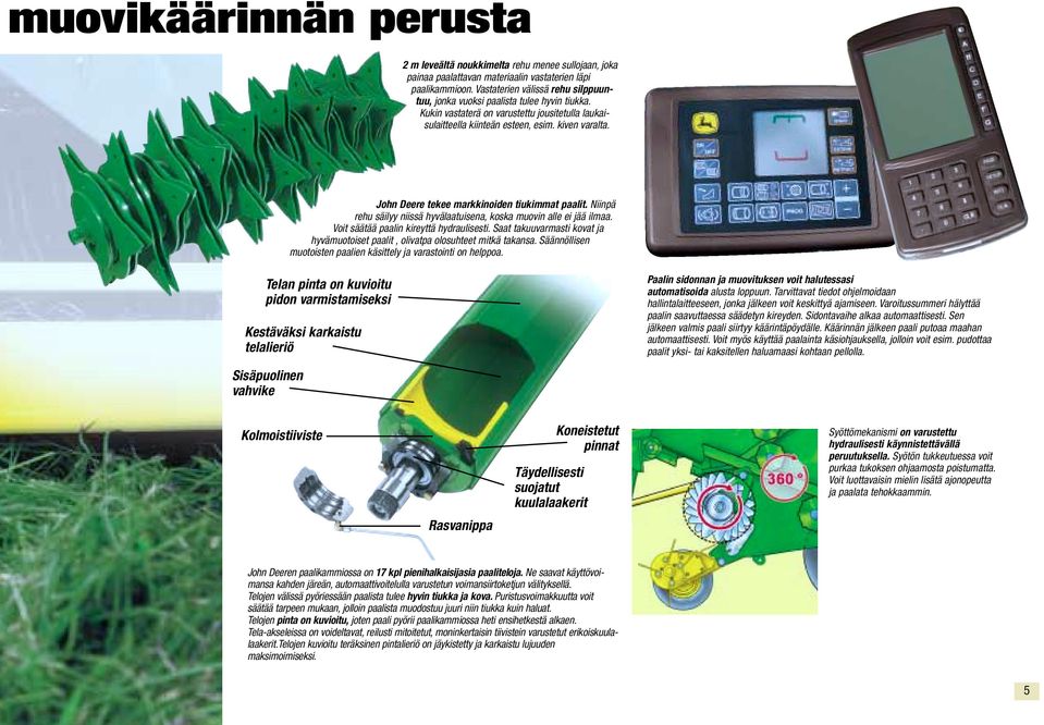 John Deere tekee markkinoiden tiukimmat paalit. Niinpä rehu säilyy niissä hyvälaatuisena, koska muovin alle ei jää ilmaa. Voit säätää paalin kireyttä hydraulisesti.