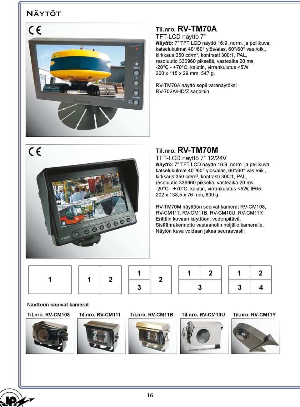 RV-TM70A näyttö sopii varanäytöksi RV-702A/HD/Z sarjoihin. Til.nro. RV-TM70M TFT-LCD näyttö 7 12/24V Näyttö: 7 TFT LCD näyttö 16:9, norm. ja peilikuva, katselukulmat 40 /60 ylös/alas, 60 /60 vas./oik.