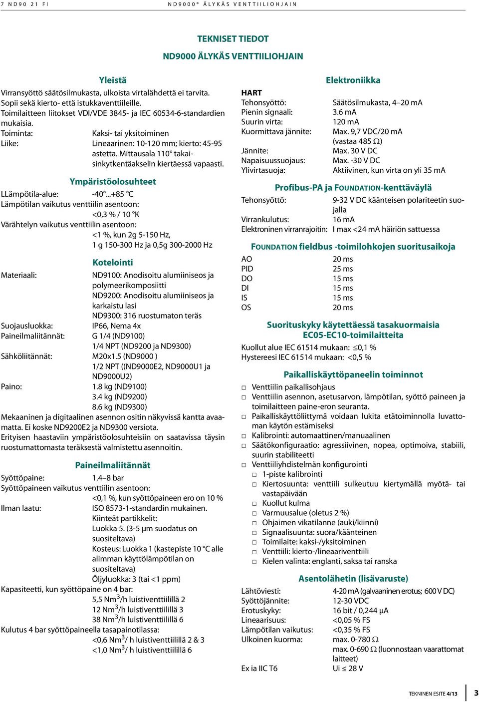 Toiminta: Kaksi- tai yksitoiminen Liike: Lineaarinen: 10-120 mm; kierto: 45-95 astetta. Mittausala 110 takaisinkytkentäakselin kiertäessä vapaasti. Ympäristöolosuhteet LLämpötila-alue: -40.