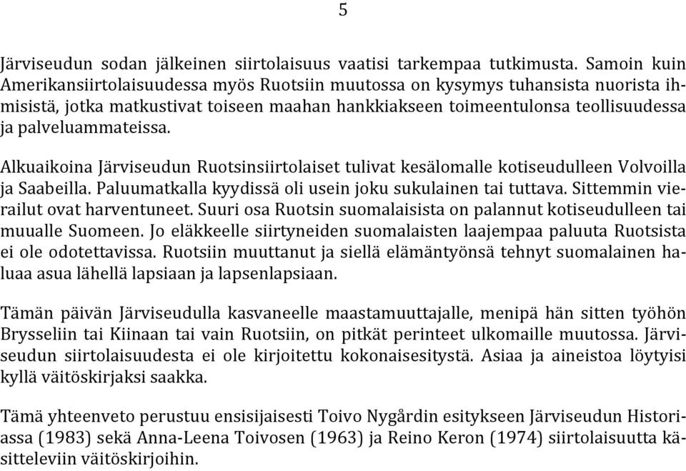 Alkuaikoina Järviseudun Ruotsinsiirtolaiset tulivat kesälomalle kotiseudulleen Volvoilla ja Saabeilla. Paluumatkalla kyydissä oli usein joku sukulainen tai tuttava.