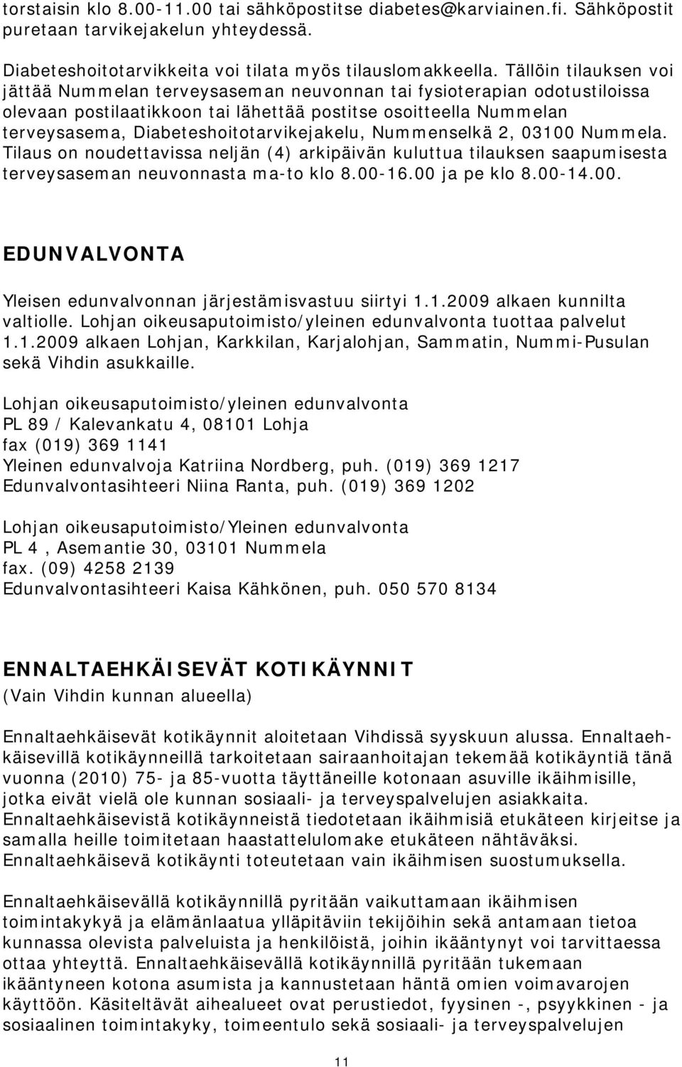 Diabeteshoitotarvikejakelu, Nummenselkä 2, 03100 Nummela. Tilaus on noudettavissa neljän (4) arkipäivän kuluttua tilauksen saapumisesta terveysaseman neuvonnasta ma-to klo 8.00-16.00 ja pe klo 8.