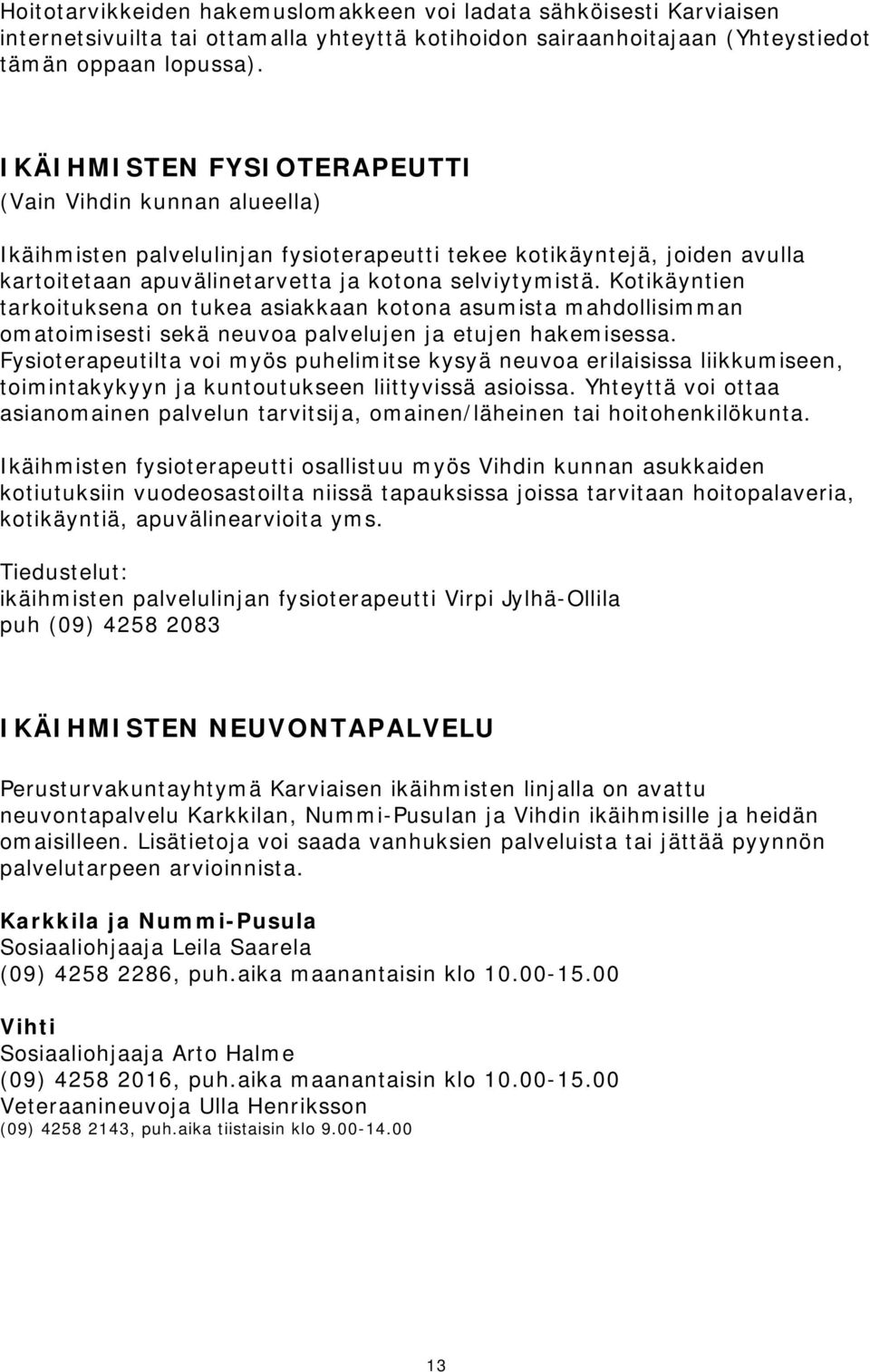 Kotikäyntien tarkoituksena on tukea asiakkaan kotona asumista mahdollisimman omatoimisesti sekä neuvoa palvelujen ja etujen hakemisessa.