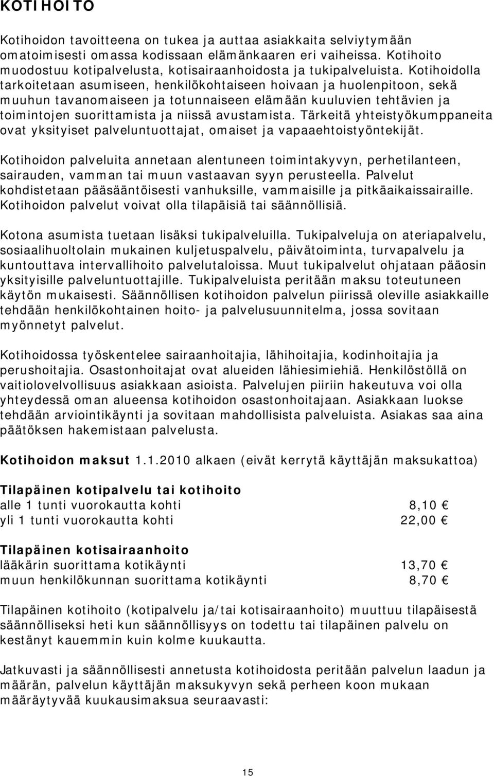 Kotihoidolla tarkoitetaan asumiseen, henkilökohtaiseen hoivaan ja huolenpitoon, sekä muuhun tavanomaiseen ja totunnaiseen elämään kuuluvien tehtävien ja toimintojen suorittamista ja niissä