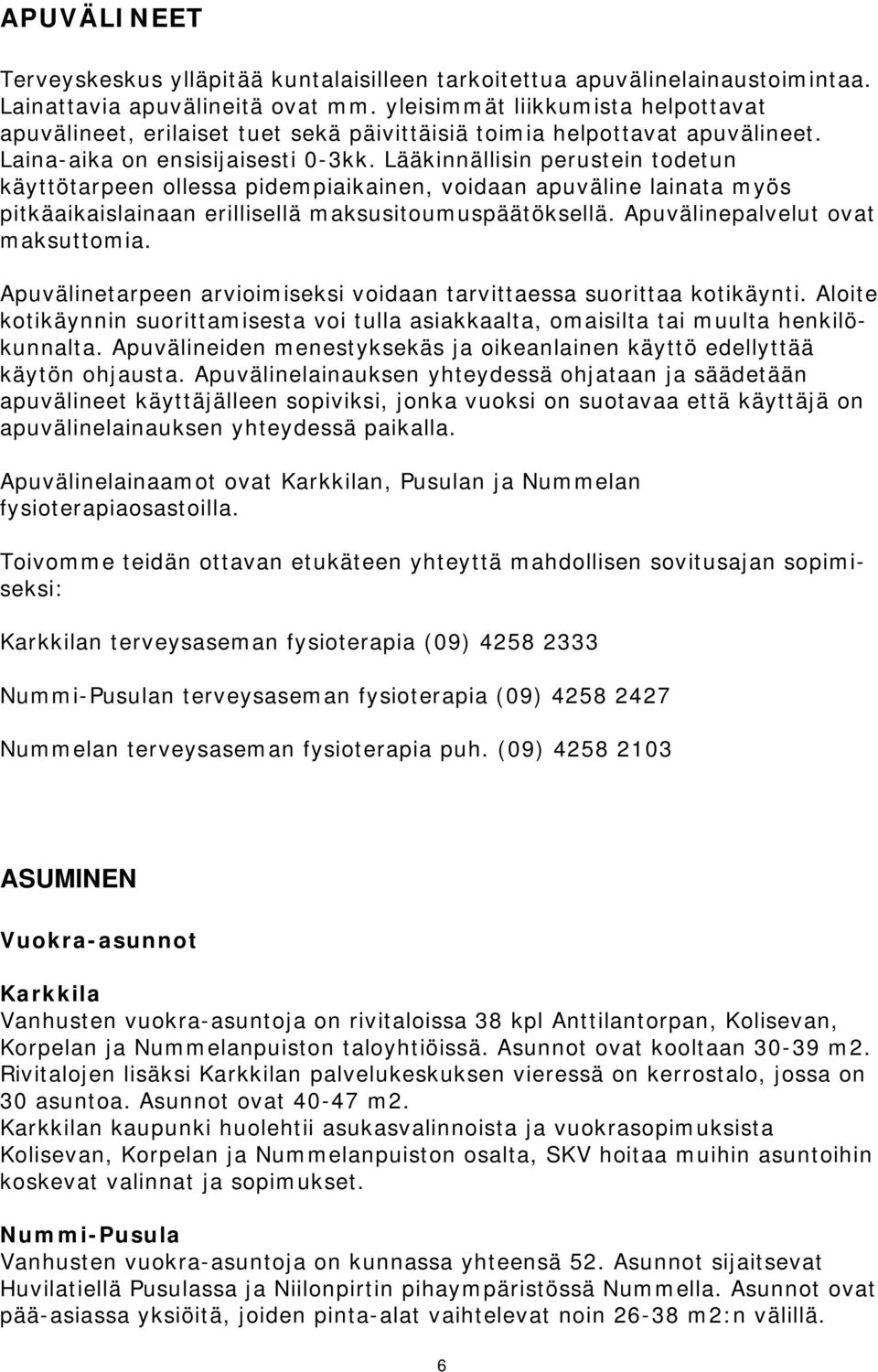 Lääkinnällisin perustein todetun käyttötarpeen ollessa pidempiaikainen, voidaan apuväline lainata myös pitkäaikaislainaan erillisellä maksusitoumuspäätöksellä. Apuvälinepalvelut ovat maksuttomia.