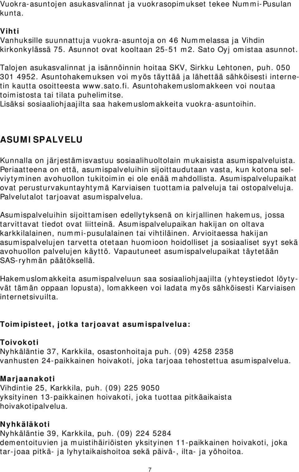 Asuntohakemuksen voi myös täyttää ja lähettää sähköisesti internetin kautta osoitteesta www.sato.fi. Asuntohakemuslomakkeen voi noutaa toimistosta tai tilata puhelimitse.