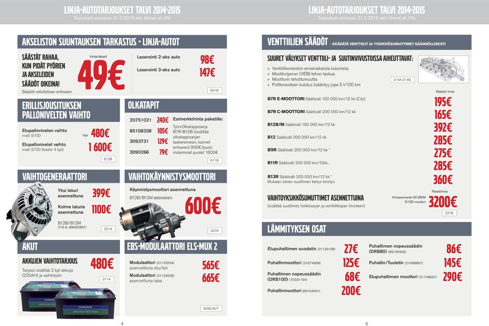 laturi asennettuna 399 Kolme laturia asennettuna 1100 Laserointi 2-aks auto Laserointi 3-aks auto Olkatapit 20751021 240 85108338 105 3093731 129 3090266 79 98 147 601B Esimerkkihinta paketille: