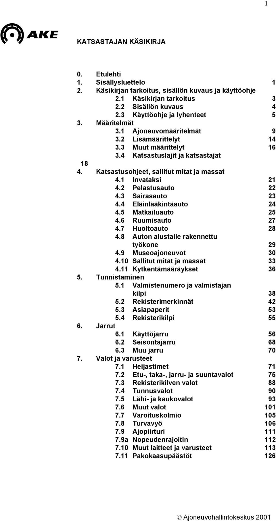 2 Pelastusauto 22 4.3 Sairasauto 23 4.4 Eläinlääkintäauto 24 4.5 Matkailuauto 25 4.6 Ruumisauto 27 4.7 Huoltoauto 28 4.8 Auton alustalle rakennettu työkone 29 4.9 Museoajoneuvot 30 4.