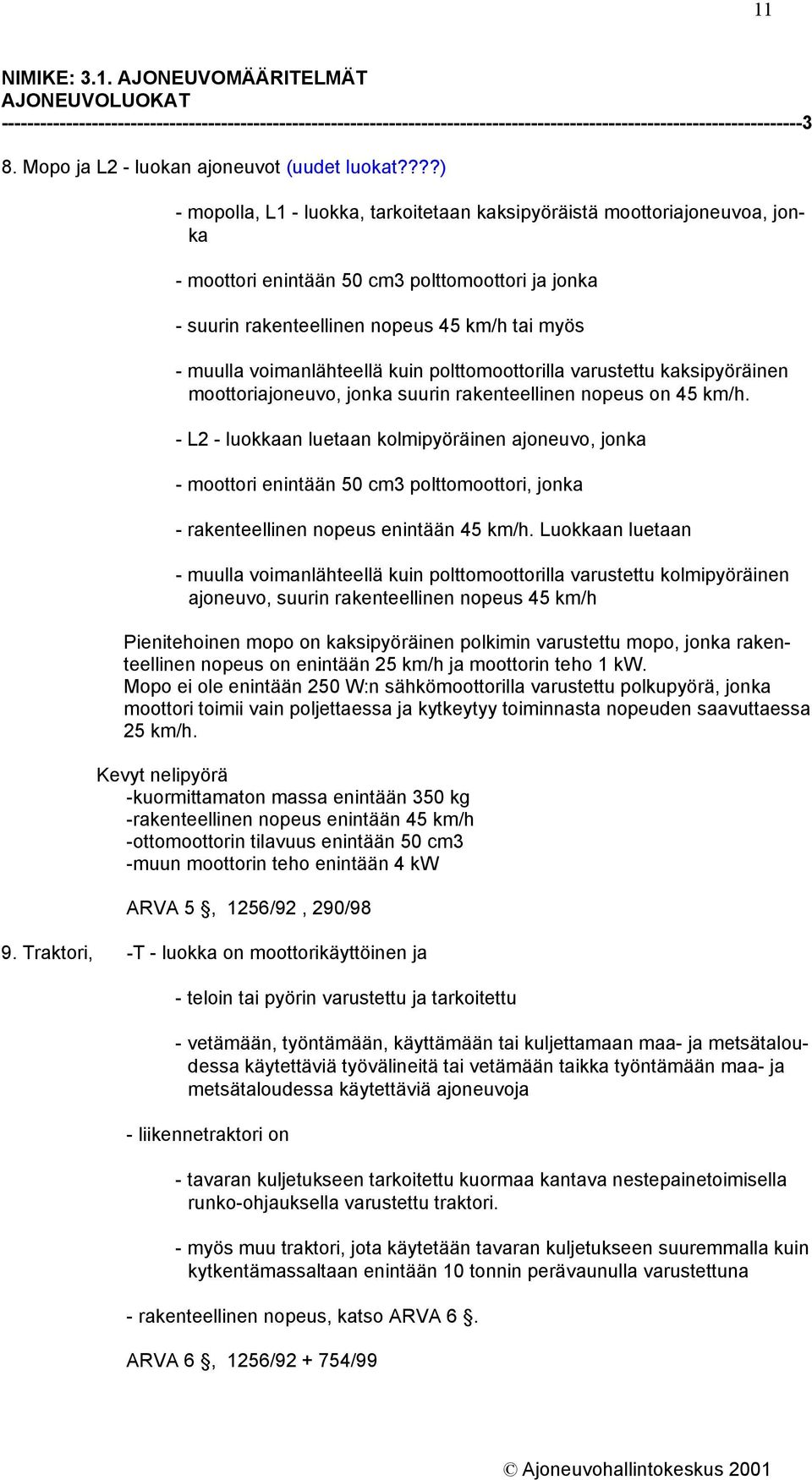 ???) - mopolla, L1 - luokka, tarkoitetaan kaksipyöräistä moottoriajoneuvoa, jonka - moottori enintään 50 cm3 polttomoottori ja jonka - suurin rakenteellinen nopeus 45 km/h tai myös - muulla