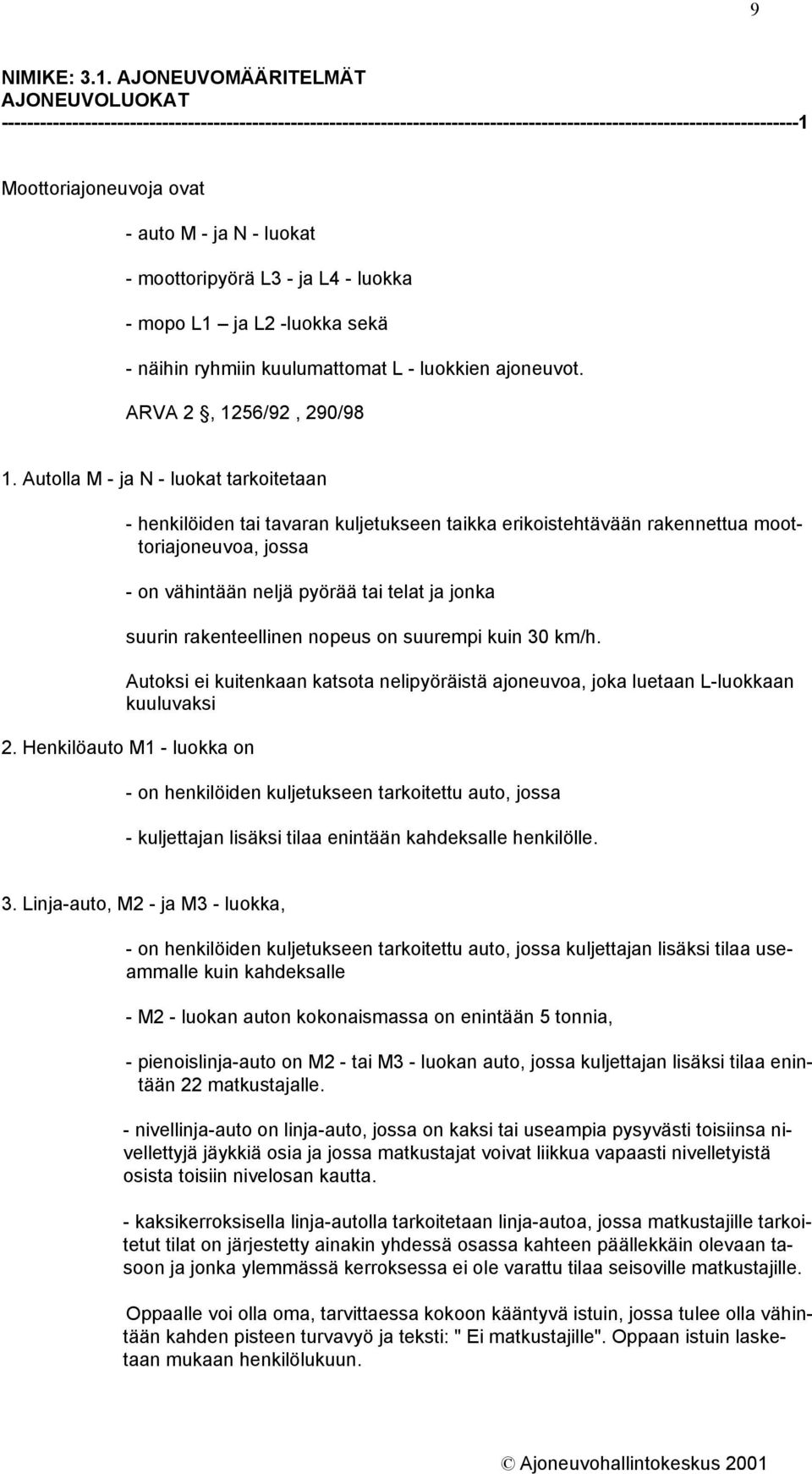 N - luokat - moottoripyörä L3 - ja L4 - luokka - mopo L1 ja L2 -luokka sekä - näihin ryhmiin kuulumattomat L - luokkien ajoneuvot. ARVA 2, 1256/92, 290/98 1.