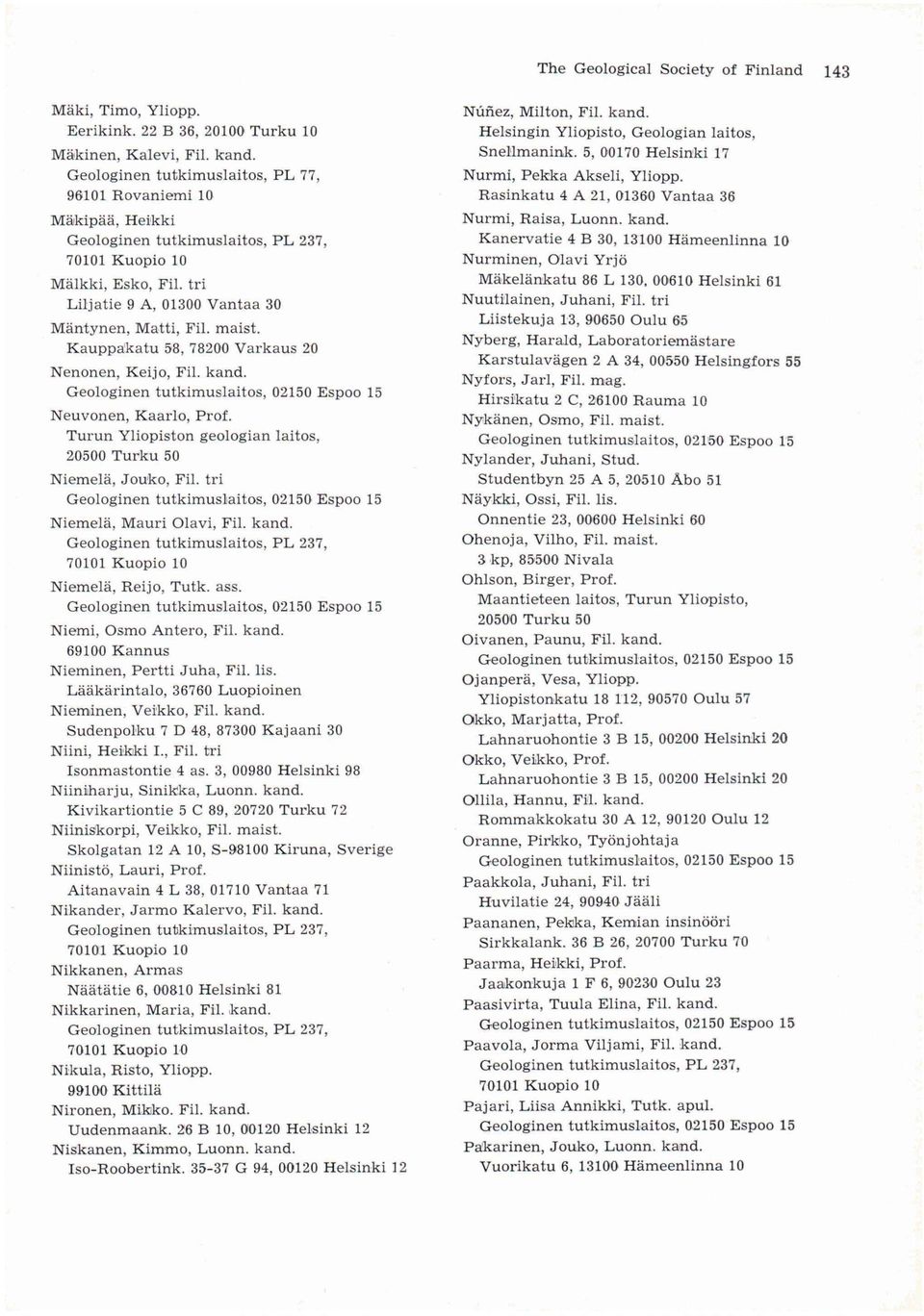 Turun Yliopiston geologian laitos, 20500 Turku 50 Niemelä, Jouko, Fil. tri Niemelä, Mauri Olavi, Fil. kand. Niemelä, Reijo, Tutk. ass. Niemi, Osmo Antero, Fil. kand. 69100 Kannus Nieminen, Pertti Juha, Fil.