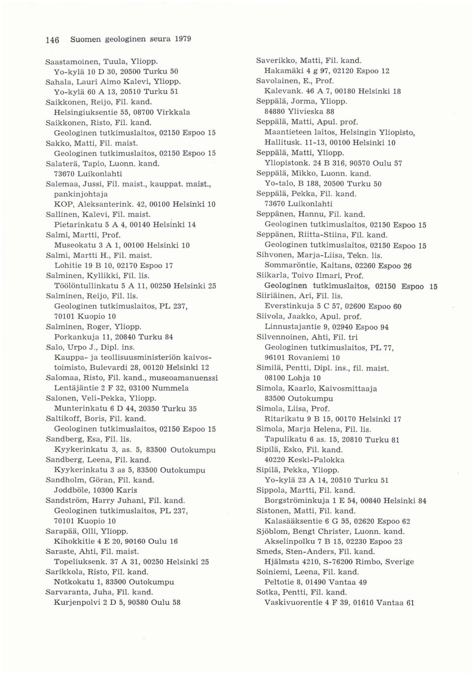 42, 00100 Helsinki 10 Sallinen, Kalevi, Fil. maist. Pietarinkatu 5 A 4, 00140 Helsinki 14 Salmi, Martti, Prof. Museokatu 3 A 1, 00100 Helsinki 10 Salmi, Martti H., Fil. maist. Lohitie 19 B 10, 02170 Espoo 17 Salminen, Kyllikki, Fil.