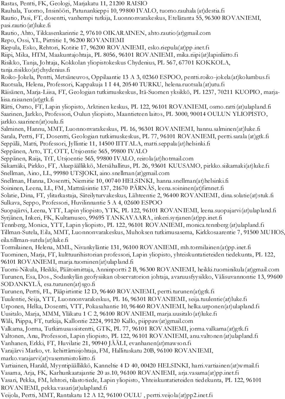 com Repo, Ossi, YL, Pirttitie 1, 96200 ROVANIEMI Riepula, Esko, Rehtori, Kotitie 17, 96200 ROVANIEMI, esko.riepula(at)pp.inet.fi Riipi, Mika, HTM, Maakuntajohtaja, PL 8056, 96101 ROVANIEMI, mika.