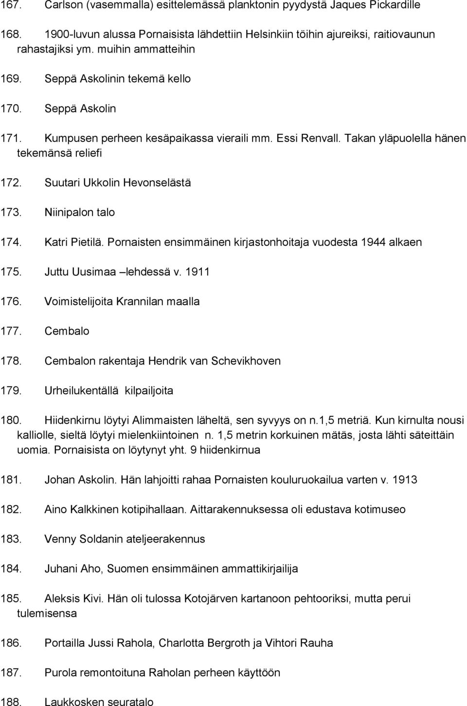 Suutari Ukkolin Hevonselästä 173. Niinipalon talo 174. Katri Pietilä. Pornaisten ensimmäinen kirjastonhoitaja vuodesta 1944 alkaen 175. Juttu Uusimaa lehdessä v. 1911 176.