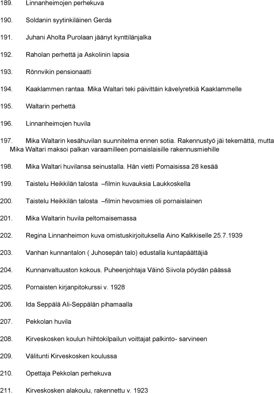 Rakennustyö jäi tekemättä, mutta Mika Waltari maksoi palkan varaamilleen pornaislaisille rakennusmiehille 198. Mika Waltari huvilansa seinustalla. Hän vietti Pornaisissa 28 kesää 199.