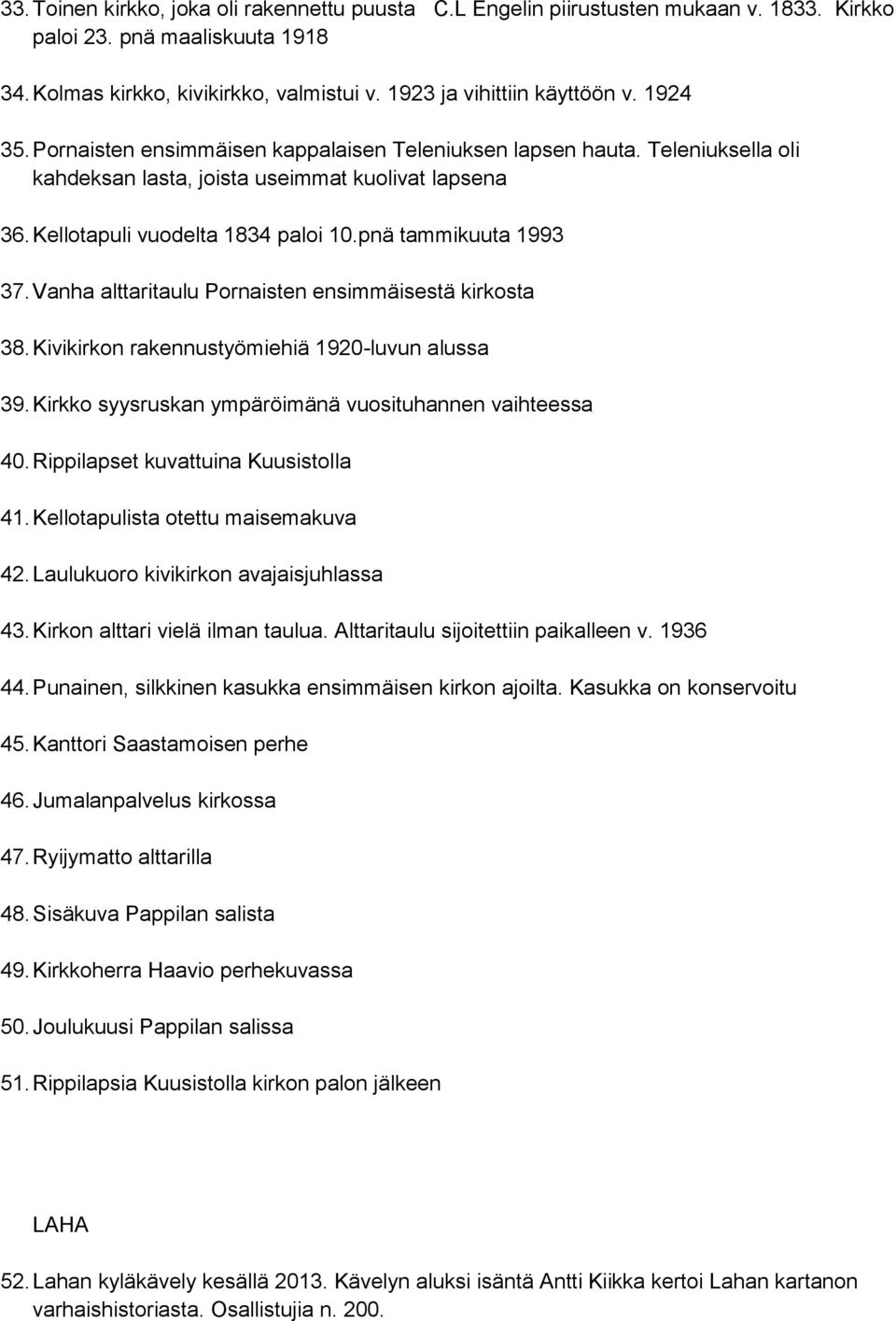 Vanha alttaritaulu Pornaisten ensimmäisestä kirkosta 38. Kivikirkon rakennustyömiehiä 1920-luvun alussa 39. Kirkko syysruskan ympäröimänä vuosituhannen vaihteessa 40.