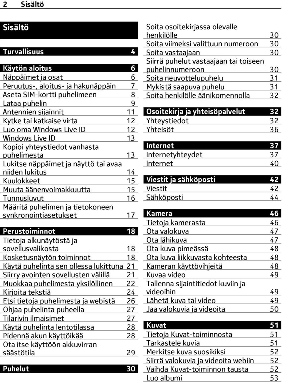 Tunnusluvut 16 Määritä puhelimen ja tietokoneen synkronointiasetukset 17 Perustoiminnot 18 Tietoja alkunäytöstä ja sovellusvalikosta 18 Kosketusnäytön toiminnot 18 Käytä puhelinta sen ollessa