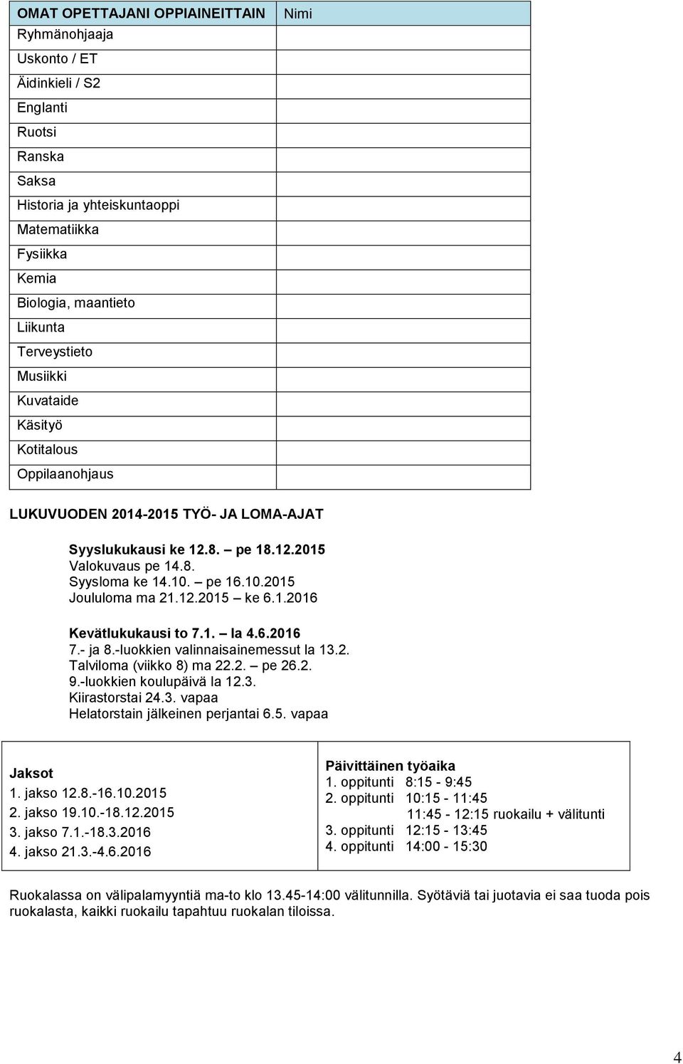 pe 16.10.2015 Joululoma ma 21.12.2015 ke 6.1.2016 Kevätlukukausi to 7.1. la 4.6.2016 7.- ja 8.-luokkien valinnaisainemessut la 13.2. Talviloma (viikko 8) ma 22.2. pe 26.2. 9.