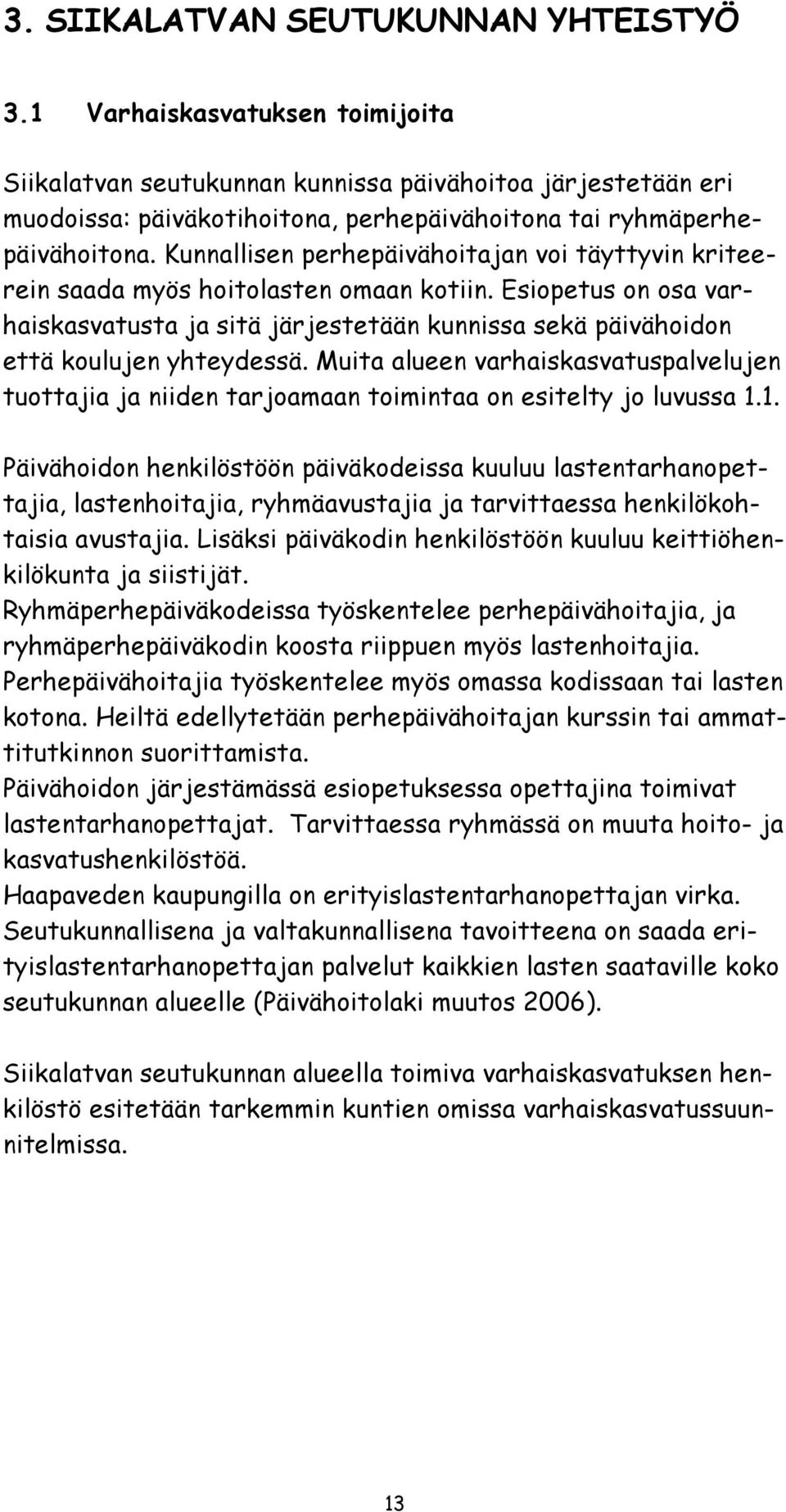 Kunnallisen perhepäivähoitajan voi täyttyvin kriteerein saada myös hoitolasten omaan kotiin. Esiopetus on osa varhaiskasvatusta ja sitä järjestetään kunnissa sekä päivähoidon että koulujen yhteydessä.