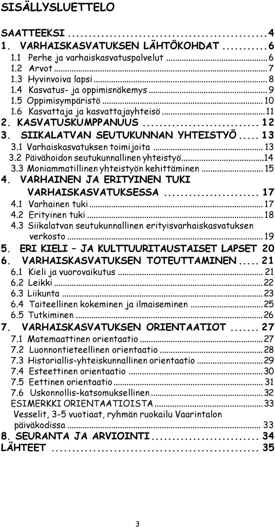 ..14 3.3 Moniammatillinen yhteistyön kehittäminen... 15 4. VARHAINEN JA ERITYINEN TUKI VARHAISKASVATUKSESSA... 17 4.1 Varhainen tuki... 17 4.2 Erityinen tuki... 18 4.