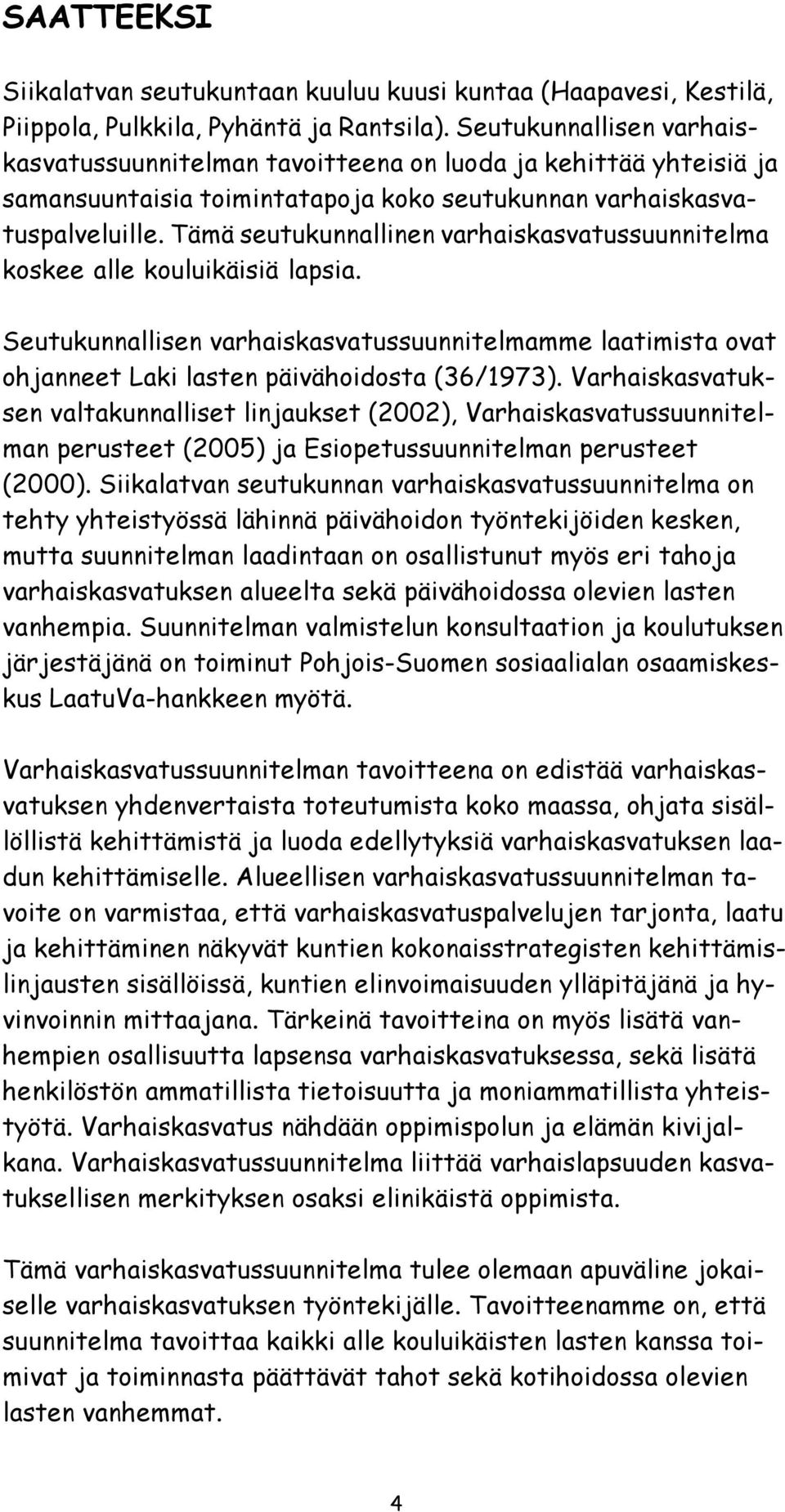 Tämä seutukunnallinen varhaiskasvatussuunnitelma koskee alle kouluikäisiä lapsia. Seutukunnallisen varhaiskasvatussuunnitelmamme laatimista ovat ohjanneet Laki lasten päivähoidosta (36/1973).