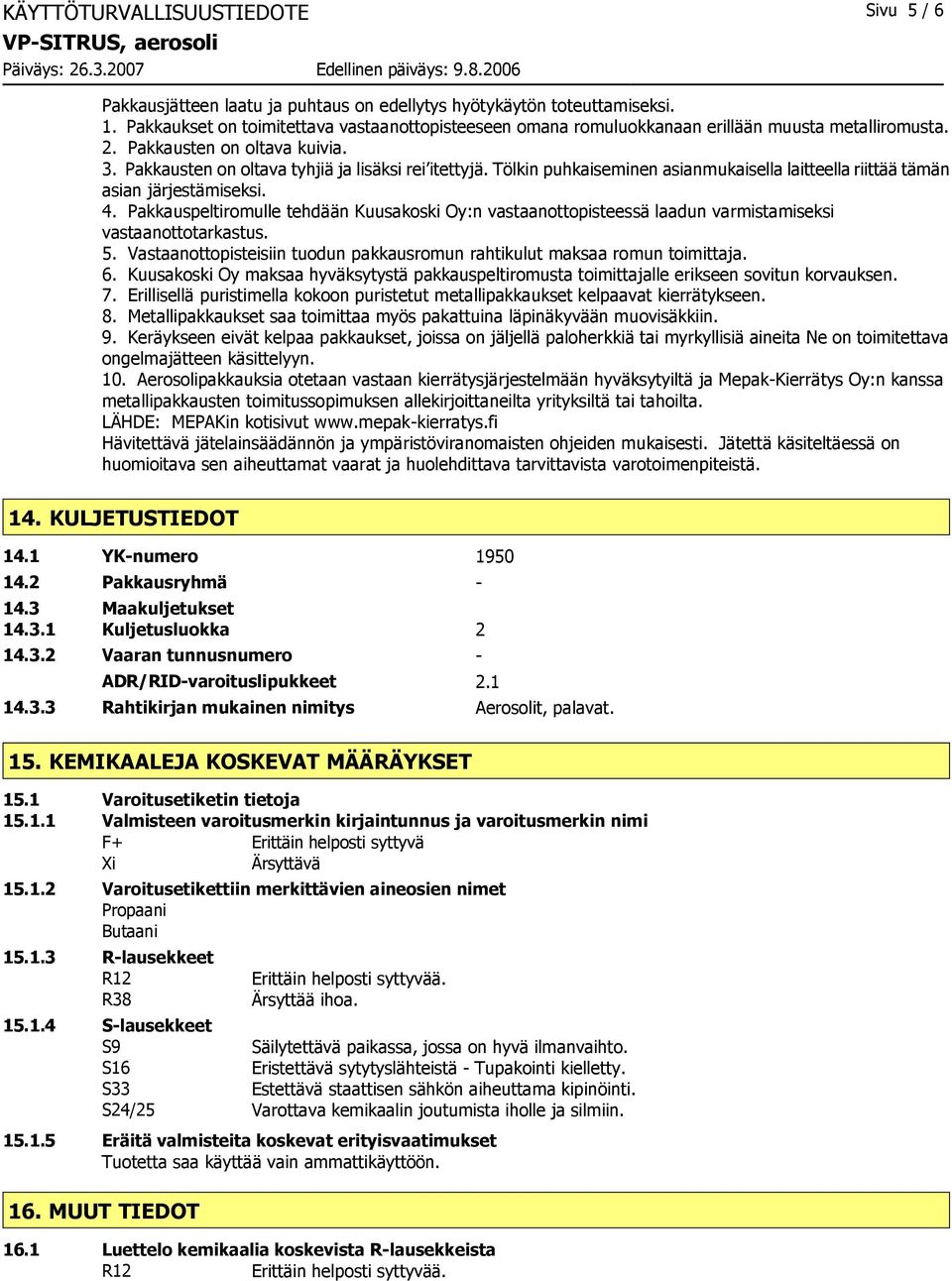 Tölkin puhkaiseminen asianmukaisella laitteella riittää tämän asian järjestämiseksi. 4. Pakkauspeltiromulle tehdään Kuusakoski Oy:n vastaanottopisteessä laadun varmistamiseksi vastaanottotarkastus. 5.