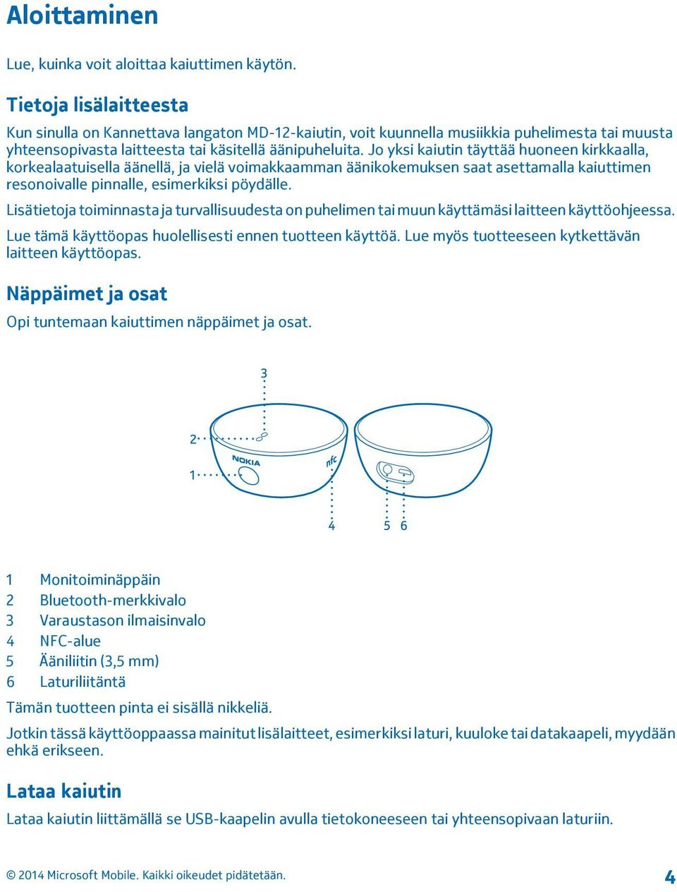 Jo yksi kaiutin täyttää huoneen kirkkaalla, korkealaatuisella äänellä, ja vielä voimakkaamman äänikokemuksen saat asettamalla kaiuttimen resonoivalle pinnalle, esimerkiksi pöydälle.