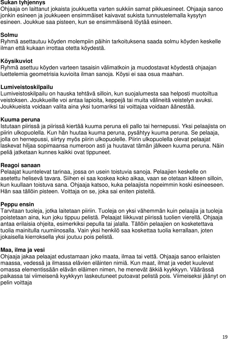 Köysikuviot Ryhmä asettuu köyden varteen tasaisin välimatkoin ja muodostavat köydestä ohjaajan luettelemia geometrisia kuvioita ilman sanoja. Köysi ei saa osua maahan.