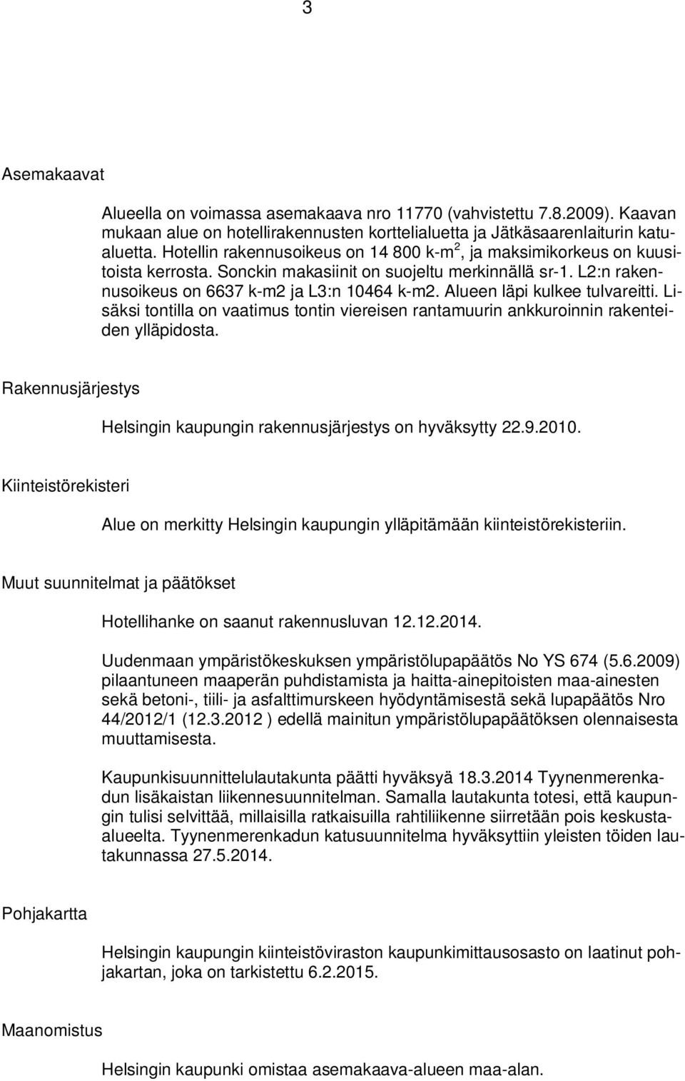 Alueen läpi kulkee tulvareitti. Lisäksi tontilla on vaatimus tontin viereisen rantamuurin ankkuroinnin rakenteiden ylläpidosta. Rakennusjärjestys Helsingin kaupungin rakennusjärjestys on hyväksytty.9.