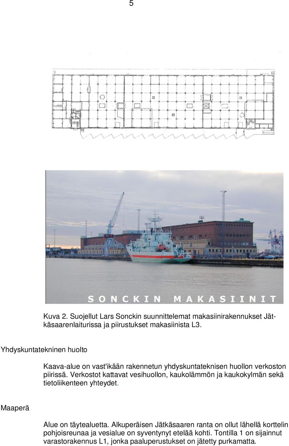 Verkostot kattavat vesihuollon, kaukolämmön ja kaukokylmän sekä tietoliikenteen yhteydet. Maaperä Alue on täytealuetta.