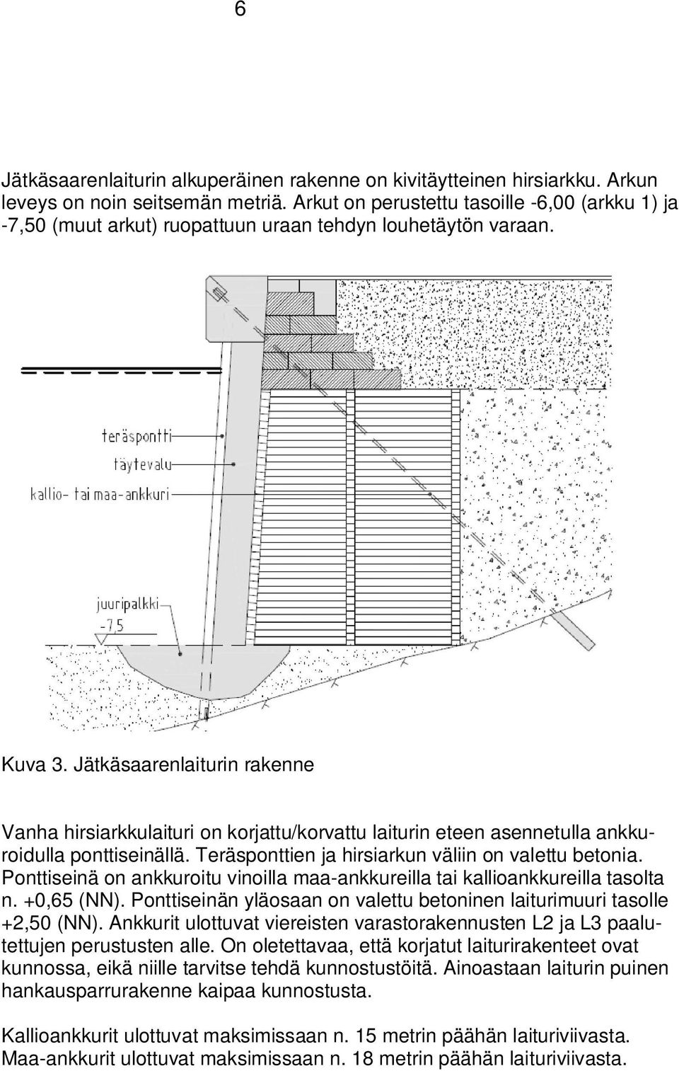 Jätkäsaarenlaiturin rakenne Vanha hirsiarkkulaituri on korjattu/korvattu laiturin eteen asennetulla ankkuroidulla ponttiseinällä. Teräsponttien ja hirsiarkun väliin on valettu betonia.