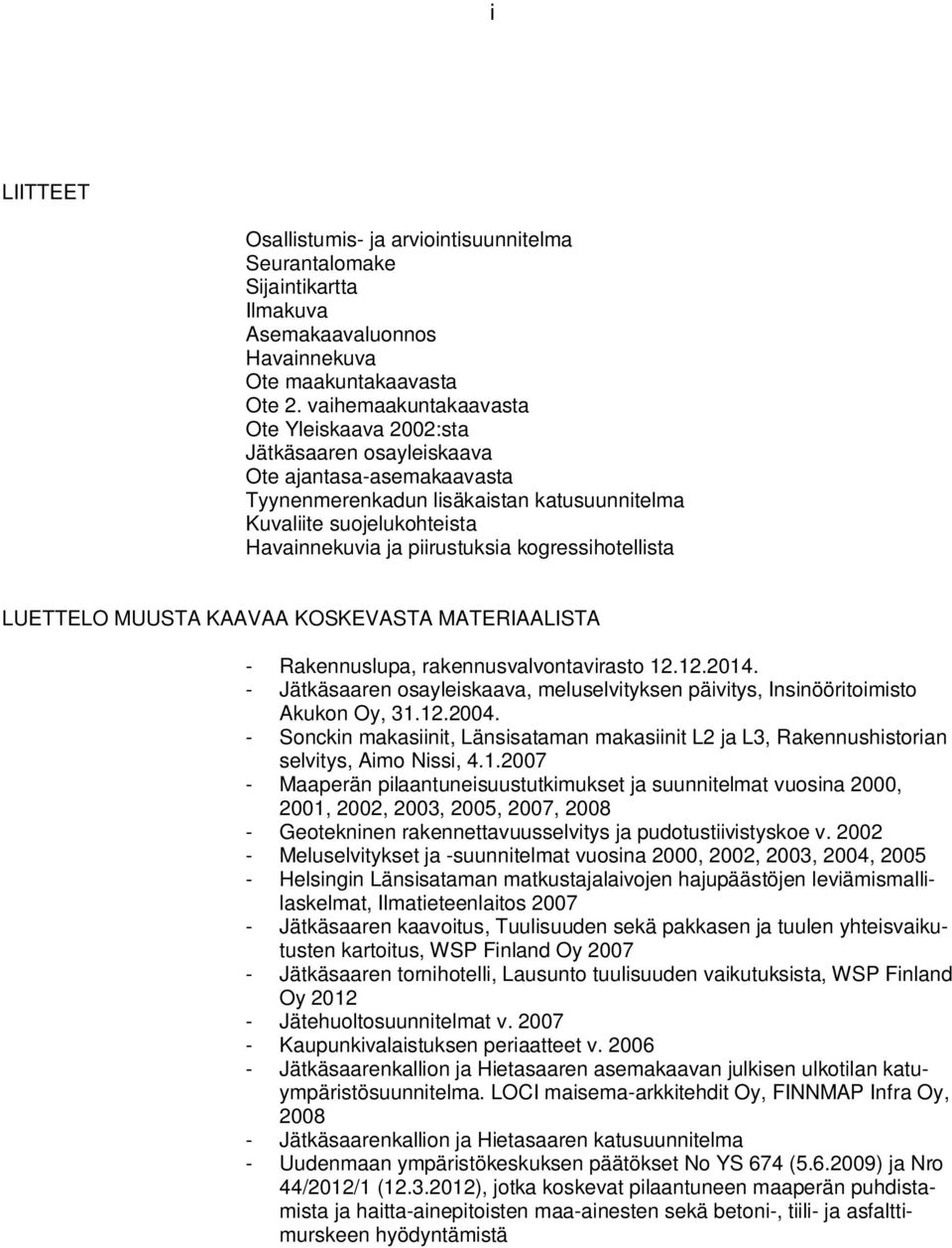 kogressihotellista LUETTELO MUUSTA KAAVAA KOSKEVASTA MATERIAALISTA - Rakennuslupa, rakennusvalvontavirasto..04. - Jätkäsaaren osayleiskaava, meluselvityksen päivitys, Insinööritoimisto Akukon Oy,..004.