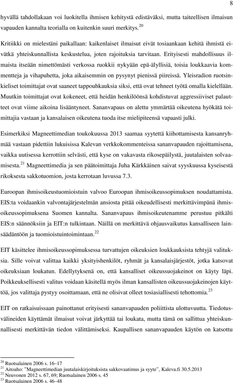 Erityisesti mahdollisuus ilmaista itseään nimettömästi verkossa ruokkii nykyään epä-älyllisiä, toisia loukkaavia kommentteja ja vihapuhetta, joka aikaisemmin on pysynyt pienissä piireissä.