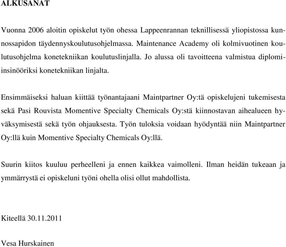 Ensimmäiseksi haluan kiittää työnantajaani Maintpartner Oy:tä opiskelujeni tukemisesta sekä Pasi Rouvista Momentive Specialty Chemicals Oy:stä kiinnostavan aihealueen hyväksymisestä sekä työn