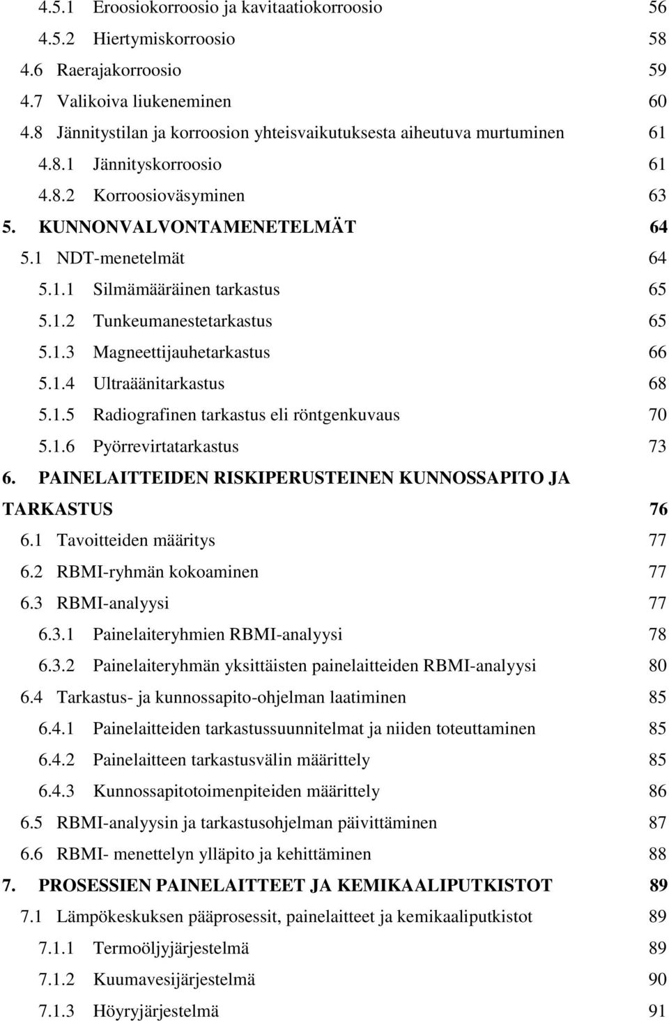 1.2 Tunkeumanestetarkastus 65 5.1.3 Magneettijauhetarkastus 66 5.1.4 Ultraäänitarkastus 68 5.1.5 Radiografinen tarkastus eli röntgenkuvaus 70 5.1.6 Pyörrevirtatarkastus 73 6.