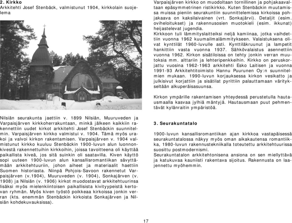 ikkunat) heijastelevat jugendia. Kirkkoon tuli lämmityslaitteiksi neljä kamiinaa, jotka vaihdettiin vuonna 1962 kuumailmalämmitykseen. Valaistuksena olivat kynttilät 1960-luvulle asti.